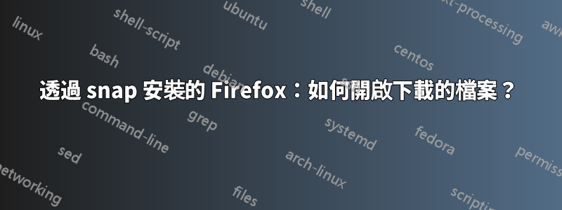 透過 snap 安裝的 Firefox：如何開啟下載的檔案？