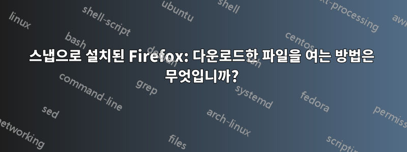 스냅으로 설치된 Firefox: 다운로드한 파일을 여는 방법은 무엇입니까?