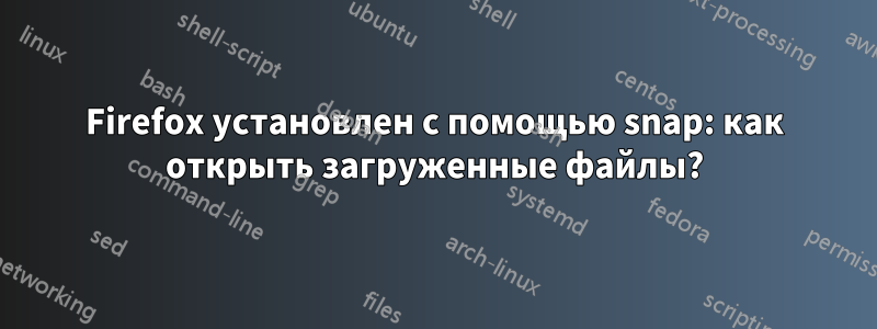 Firefox установлен с помощью snap: как открыть загруженные файлы?