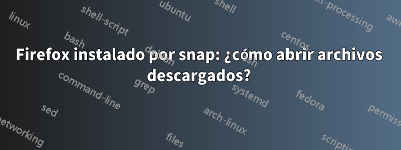 Firefox instalado por snap: ¿cómo abrir archivos descargados?