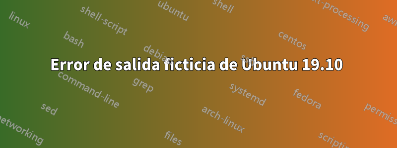 Error de salida ficticia de Ubuntu 19.10