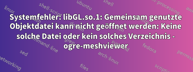 Systemfehler: libGL.so.1: Gemeinsam genutzte Objektdatei kann nicht geöffnet werden: Keine solche Datei oder kein solches Verzeichnis - ogre-meshviewer