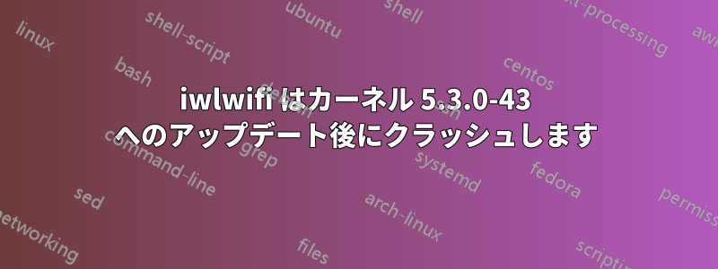 iwlwifi はカーネル 5.3.0-43 へのアップデート後にクラッシュします