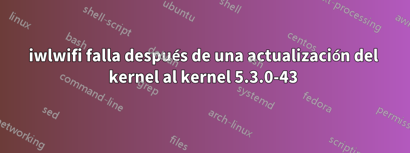 iwlwifi falla después de una actualización del kernel al kernel 5.3.0-43