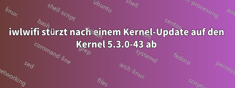 iwlwifi stürzt nach einem Kernel-Update auf den Kernel 5.3.0-43 ab