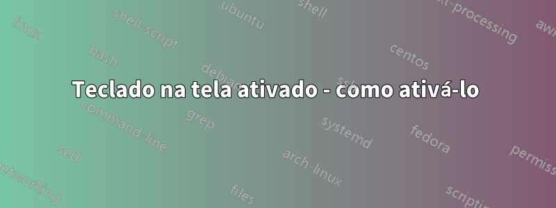 Teclado na tela ativado - como ativá-lo