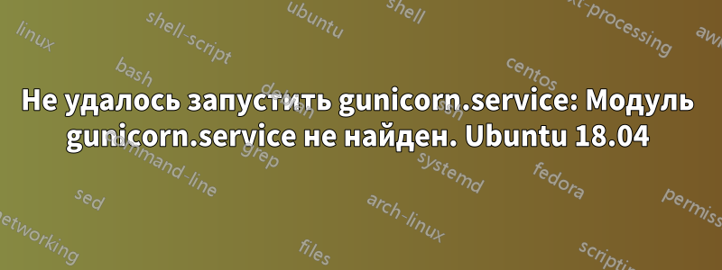 Не удалось запустить gunicorn.service: Модуль gunicorn.service не найден. Ubuntu 18.04