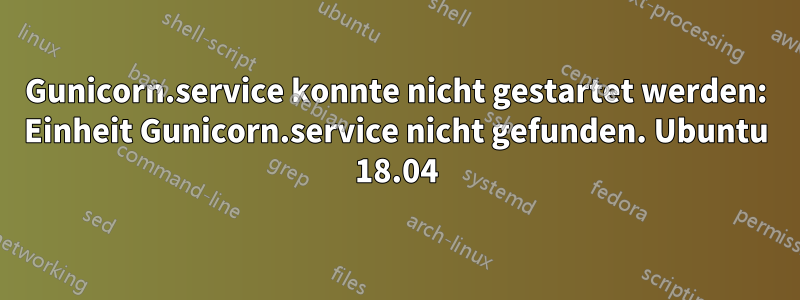 Gunicorn.service konnte nicht gestartet werden: Einheit Gunicorn.service nicht gefunden. Ubuntu 18.04