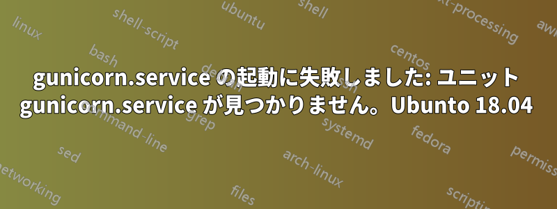 gunicorn.service の起動に失敗しました: ユニット gunicorn.service が見つかりません。Ubunto 18.04