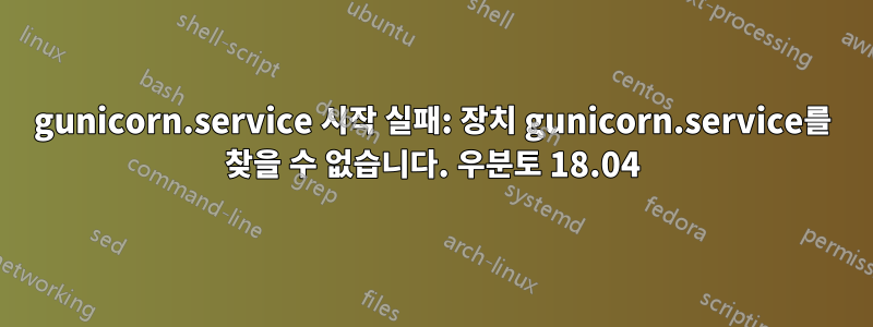 gunicorn.service 시작 실패: 장치 gunicorn.service를 찾을 수 없습니다. 우분토 18.04