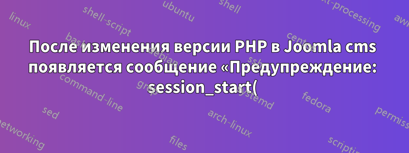 После изменения версии PHP в Joomla cms появляется сообщение «Предупреждение: session_start(): Не удалось прочитать данные сеанса: пользователь (путь: /var/lib/php/sessions)»