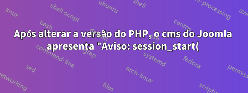 Após alterar a versão do PHP, o cms do Joomla apresenta "Aviso: session_start(): Falha ao ler os dados da sessão: usuário (caminho: /var/lib/php/sessions)"