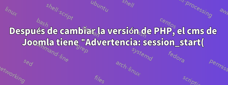 Después de cambiar la versión de PHP, el cms de Joomla tiene "Advertencia: session_start(): No se pudieron leer los datos de la sesión: usuario (ruta: /var/lib/php/sessions)"