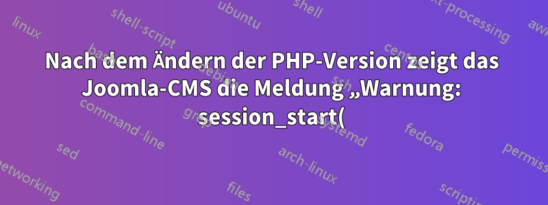 Nach dem Ändern der PHP-Version zeigt das Joomla-CMS die Meldung „Warnung: session_start(): Lesen der Sitzungsdaten fehlgeschlagen: Benutzer (Pfad: /var/lib/php/sessions)“ an.