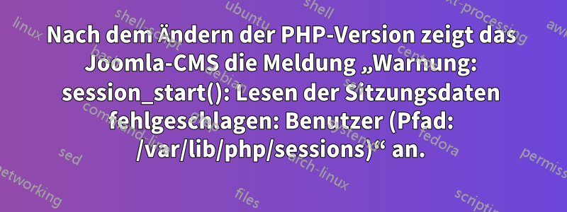 Nach dem Ändern der PHP-Version zeigt das Joomla-CMS die Meldung „Warnung: session_start(): Lesen der Sitzungsdaten fehlgeschlagen: Benutzer (Pfad: /var/lib/php/sessions)“ an.