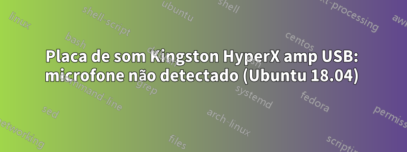 Placa de som Kingston HyperX amp USB: microfone não detectado (Ubuntu 18.04)