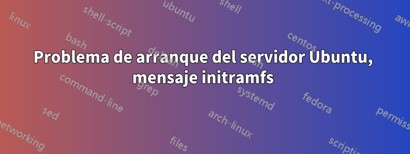 Problema de arranque del servidor Ubuntu, mensaje initramfs