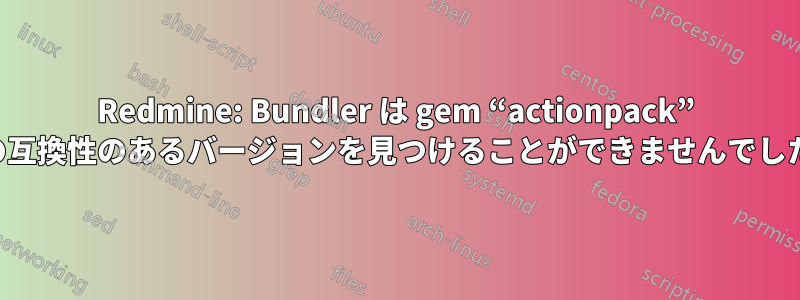 Redmine: Bundler は gem “actionpack” の互換性のあるバージョンを見つけることができませんでした