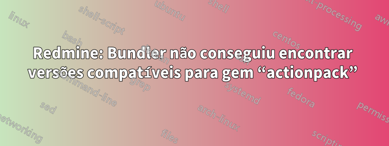 Redmine: Bundler não conseguiu encontrar versões compatíveis para gem “actionpack”