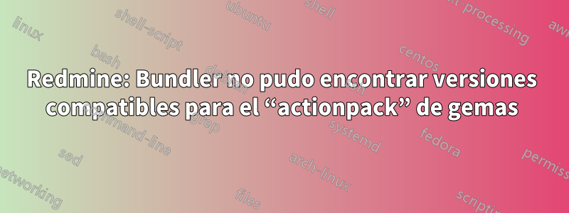 Redmine: Bundler no pudo encontrar versiones compatibles para el “actionpack” de gemas