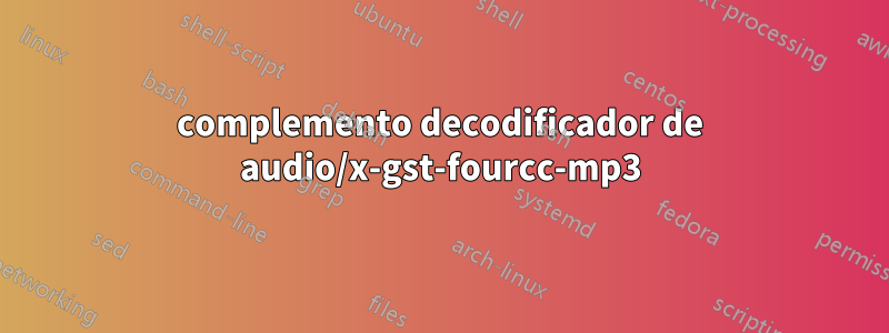 complemento decodificador de audio/x-gst-fourcc-mp3