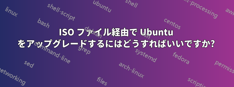 ISO ファイル経由で Ubuntu をアップグレードするにはどうすればいいですか?