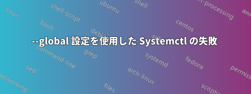 --global 設定を使用した Systemctl の失敗