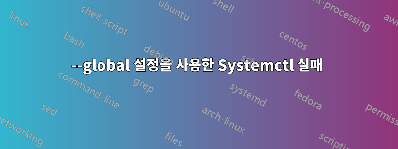 --global 설정을 사용한 Systemctl 실패