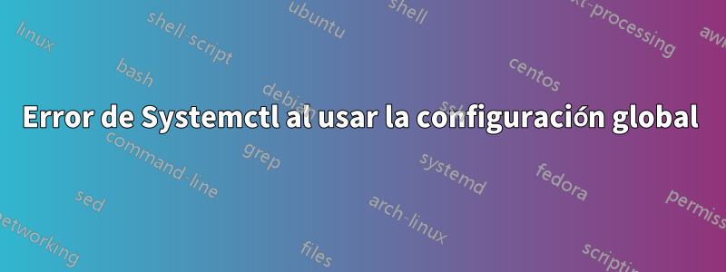 Error de Systemctl al usar la configuración global