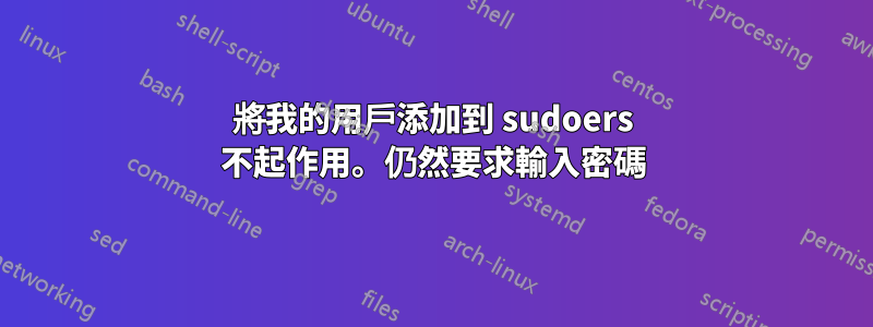 將我的用戶添加到 sudoers 不起作用。仍然要求輸入密碼