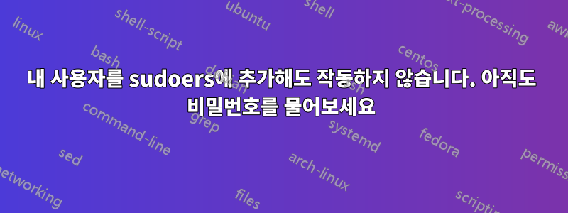 내 사용자를 sudoers에 추가해도 작동하지 않습니다. 아직도 비밀번호를 물어보세요