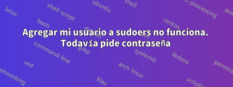 Agregar mi usuario a sudoers no funciona. Todavía pide contraseña