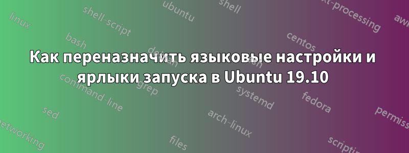 Как переназначить языковые настройки и ярлыки запуска в Ubuntu 19.10