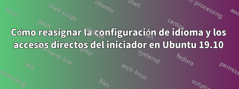 Cómo reasignar la configuración de idioma y los accesos directos del iniciador en Ubuntu 19.10