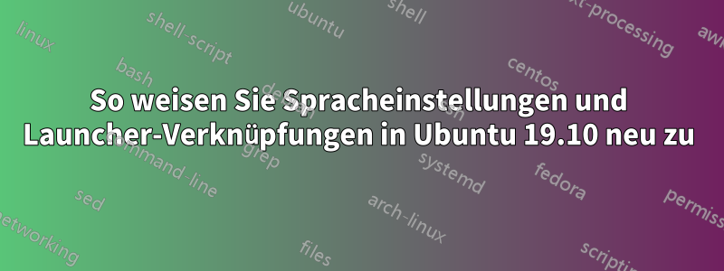 So weisen Sie Spracheinstellungen und Launcher-Verknüpfungen in Ubuntu 19.10 neu zu