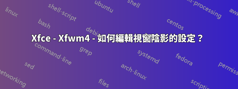 Xfce - Xfwm4 - 如何編輯視窗陰影的設定？