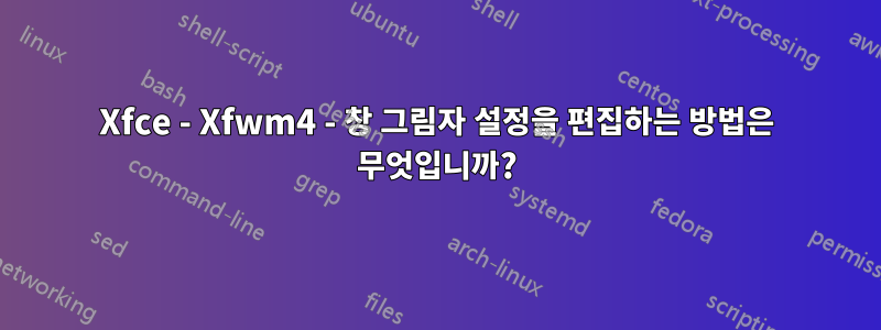 Xfce - Xfwm4 - 창 그림자 설정을 편집하는 방법은 무엇입니까?