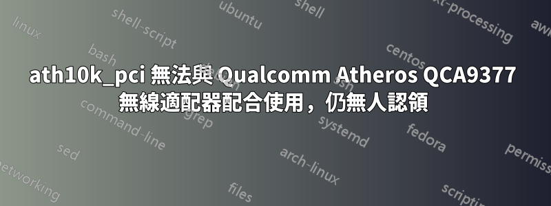 ath10k_pci 無法與 Qualcomm Atheros QCA9377 無線適配器配合使用，仍無人認領