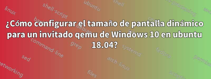 ¿Cómo configurar el tamaño de pantalla dinámico para un invitado qemu de Windows 10 en ubuntu 18.04?