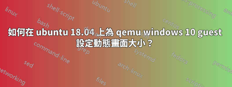 如何在 ubuntu 18.04 上為 qemu windows 10 guest 設定動態畫面大小？