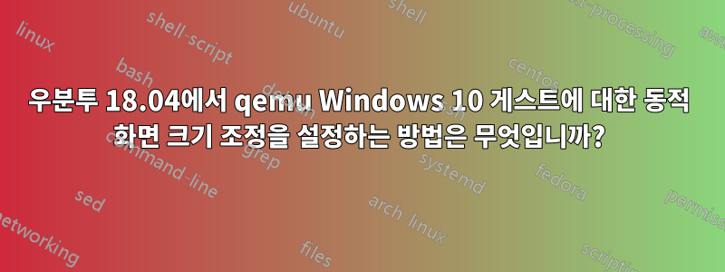 우분투 18.04에서 qemu Windows 10 게스트에 대한 동적 화면 크기 조정을 설정하는 방법은 무엇입니까?