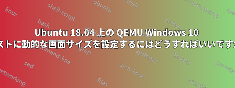 Ubuntu 18.04 上の QEMU Windows 10 ゲストに動的な画面サイズを設定するにはどうすればいいですか?