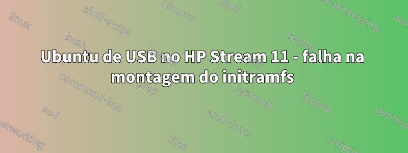 Ubuntu de USB no HP Stream 11 - falha na montagem do initramfs