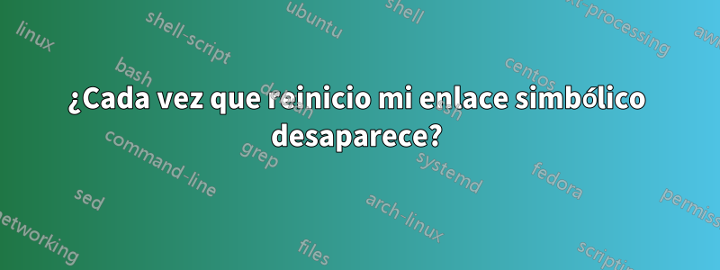 ¿Cada vez que reinicio mi enlace simbólico desaparece?