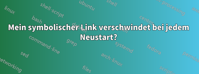 Mein symbolischer Link verschwindet bei jedem Neustart?