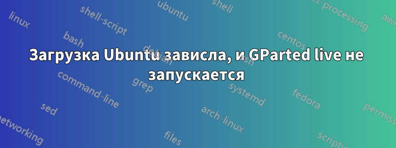 Загрузка Ubuntu зависла, и GParted live не запускается