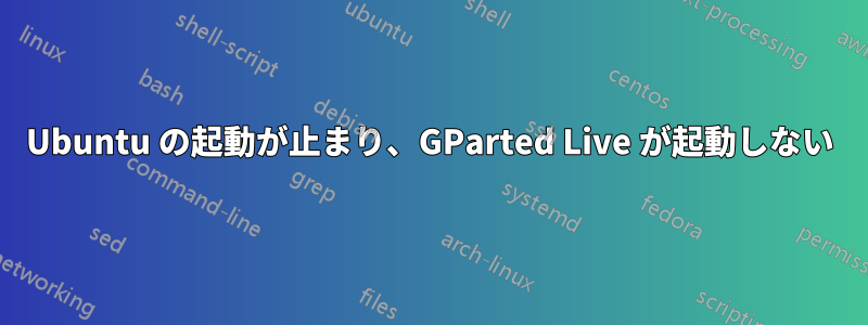 Ubuntu の起動が止まり、GParted Live が起動しない