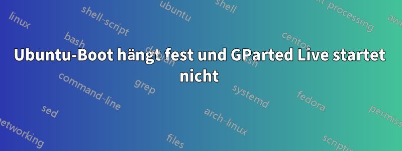 Ubuntu-Boot hängt fest und GParted Live startet nicht