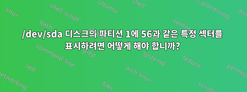 /dev/sda 디스크의 파티션 1에 56과 같은 특정 섹터를 표시하려면 어떻게 해야 합니까?