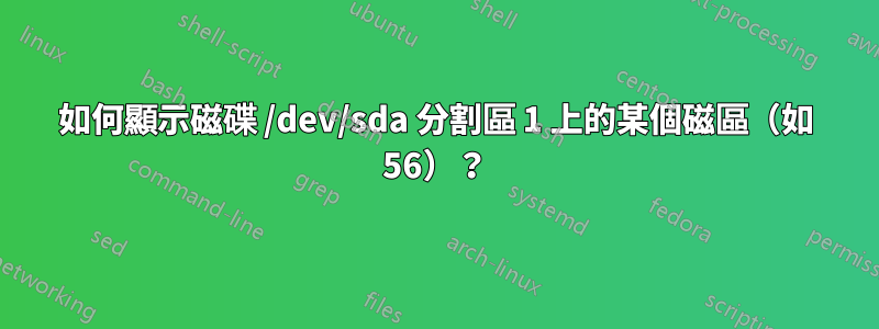 如何顯示磁碟 /dev/sda 分割區 1 上的某個磁區（如 56）？